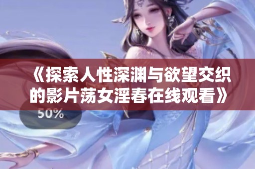 《探索人性深渊与欲望交织的影片荡女淫春在线观看》
