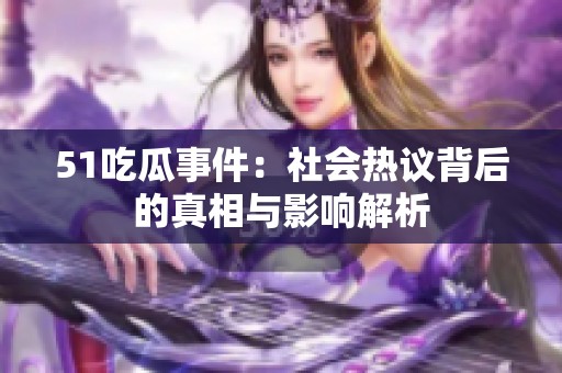 51吃瓜事件：社会热议背后的真相与影响解析