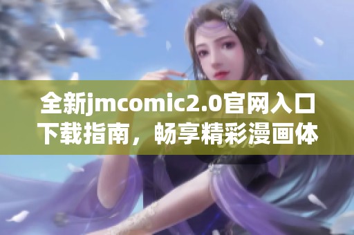 全新jmcomic2.0官网入口下载指南，畅享精彩漫画体验