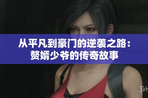 从平凡到豪门的逆袭之路：赘婿少爷的传奇故事