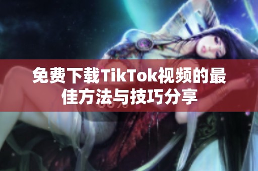 免费下载TikTok视频的最佳方法与技巧分享