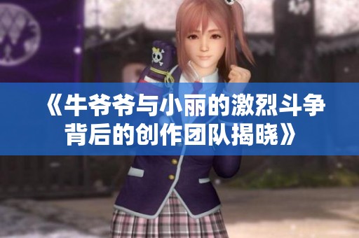 《牛爷爷与小丽的激烈斗争背后的创作团队揭晓》