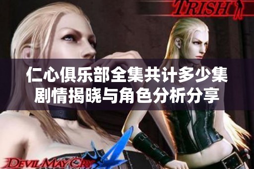 仁心俱乐部全集共计多少集剧情揭晓与角色分析分享