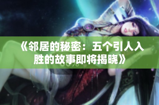 《邻居的秘密：五个引人入胜的故事即将揭晓》