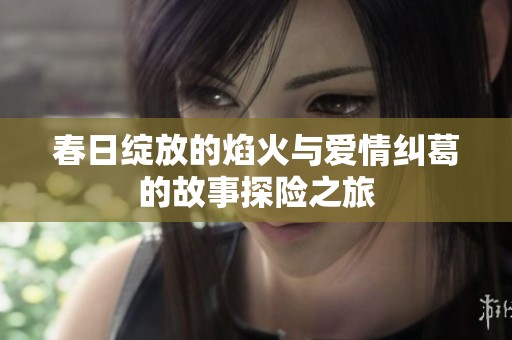 春日绽放的焰火与爱情纠葛的故事探险之旅