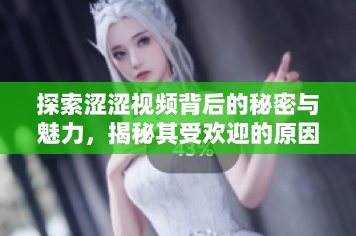 探索涩涩视频背后的秘密与魅力，揭秘其受欢迎的原因与影响
