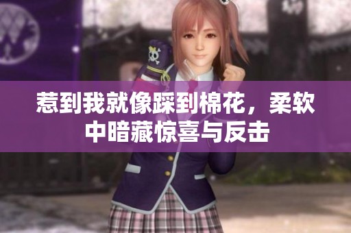 惹到我就像踩到棉花，柔软中暗藏惊喜与反击