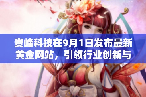 贵峰科技在9月1日发布最新黄金网站，引领行业创新与发展新趋势