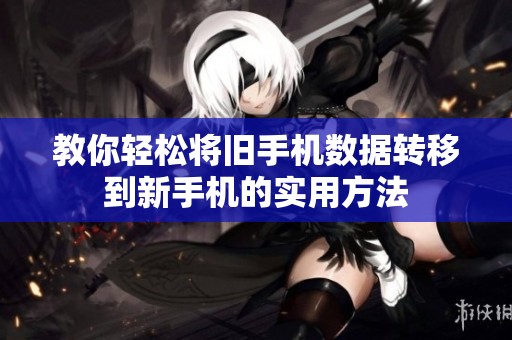 教你轻松将旧手机数据转移到新手机的实用方法
