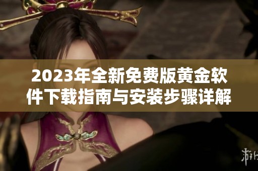2023年全新免费版黄金软件下载指南与安装步骤详解