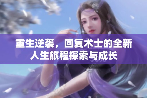 重生逆袭，回复术士的全新人生旅程探索与成长