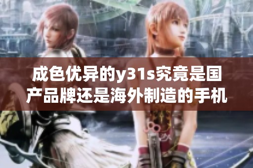 成色优异的y31s究竟是国产品牌还是海外制造的手机呢