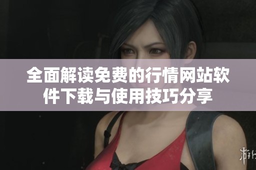 全面解读免费的行情网站软件下载与使用技巧分享
