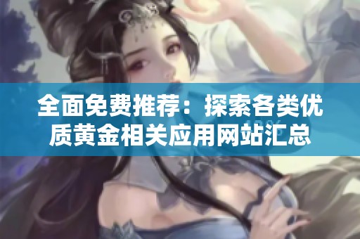全面免费推荐：探索各类优质黄金相关应用网站汇总