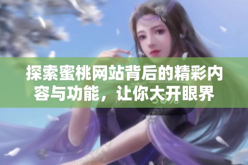 探索蜜桃网站背后的精彩内容与功能，让你大开眼界