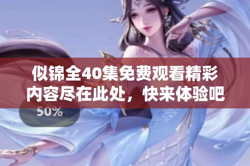 似锦全40集免费观看精彩内容尽在此处，快来体验吧