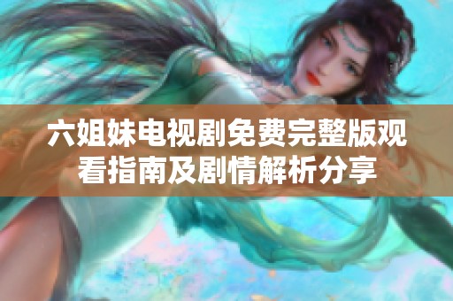 六姐妹电视剧免费完整版观看指南及剧情解析分享