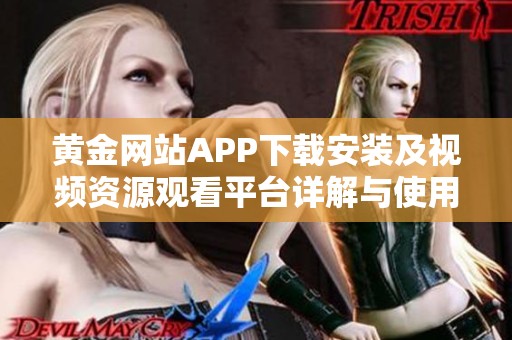 黄金网站APP下载安装及视频资源观看平台详解与使用指南