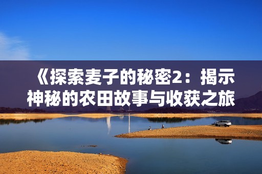 《探索麦子的秘密2：揭示神秘的农田故事与收获之旅》