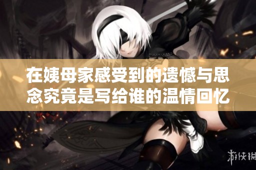 在姨母家感受到的遗憾与思念究竟是写给谁的温情回忆