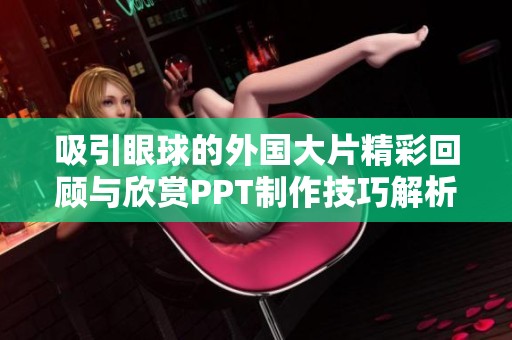 吸引眼球的外国大片精彩回顾与欣赏PPT制作技巧解析
