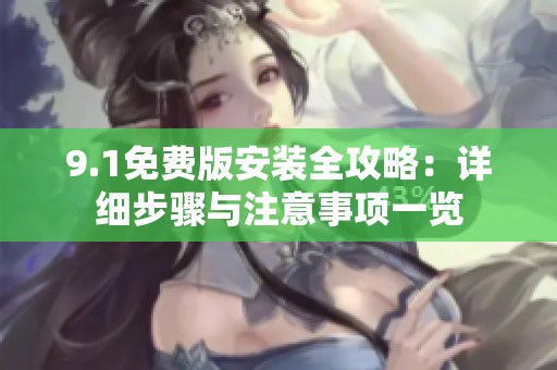 9.1免费版安装全攻略：详细步骤与注意事项一览