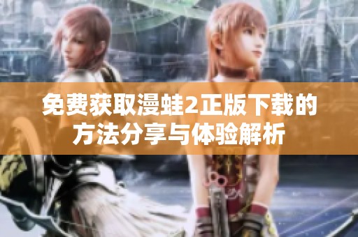 免费获取漫蛙2正版下载的方法分享与体验解析