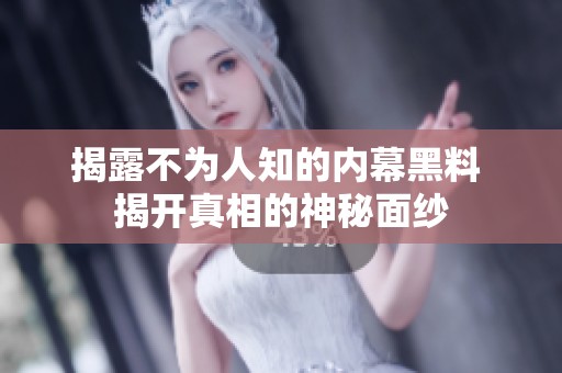 揭露不为人知的内幕黑料 揭开真相的神秘面纱