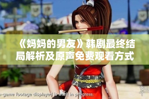《妈妈的男友》韩剧最终结局解析及原声免费观看方式详解