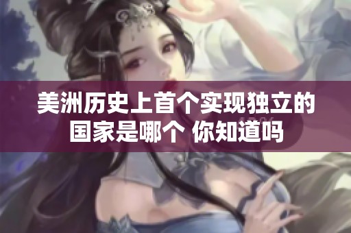 美洲历史上首个实现独立的国家是哪个 你知道吗