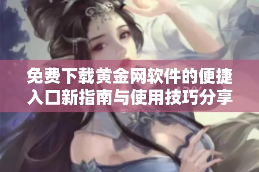 免费下载黄金网软件的便捷入口新指南与使用技巧分享