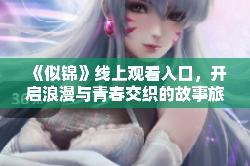 《似锦》线上观看入口，开启浪漫与青春交织的故事旅程