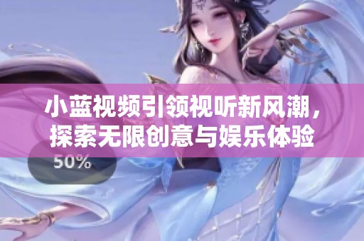 小蓝视频引领视听新风潮，探索无限创意与娱乐体验