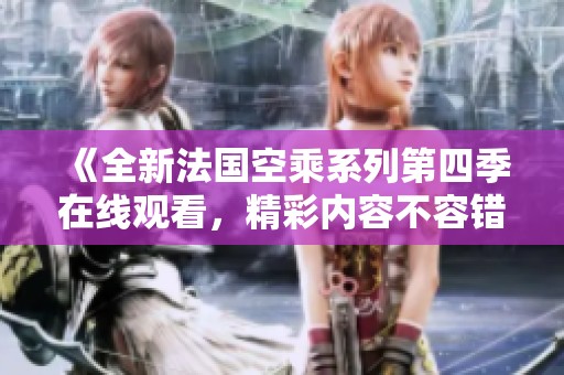 《全新法国空乘系列第四季在线观看，精彩内容不容错过》
