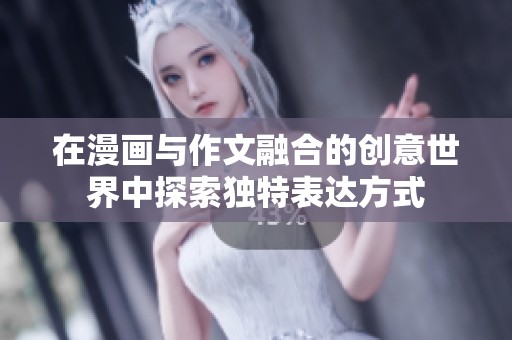 在漫画与作文融合的创意世界中探索独特表达方式