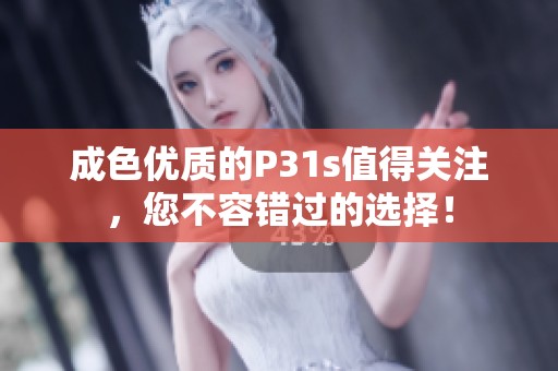 成色优质的P31s值得关注，您不容错过的选择！