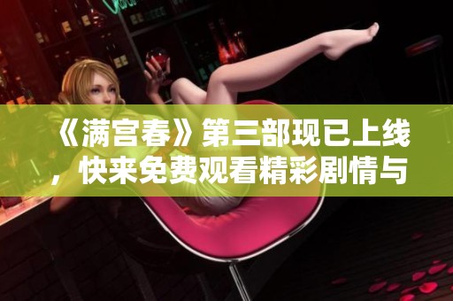 《满宫春》第三部现已上线，快来免费观看精彩剧情与绝美画面！