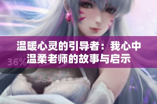温暖心灵的引导者：我心中温柔老师的故事与启示