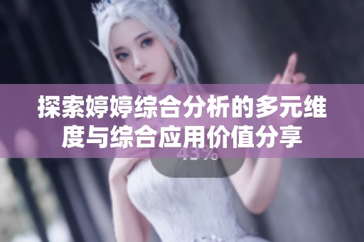 探索婷婷综合分析的多元维度与综合应用价值分享