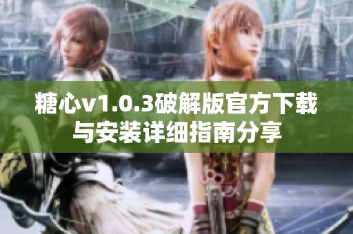 糖心v1.0.3破解版官方下载与安装详细指南分享