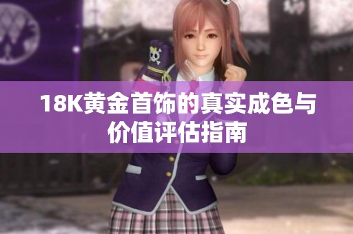 18K黄金首饰的真实成色与价值评估指南