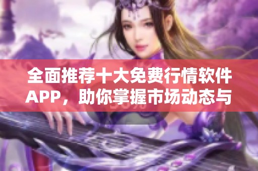 全面推荐十大免费行情软件APP，助你掌握市场动态与投资机遇