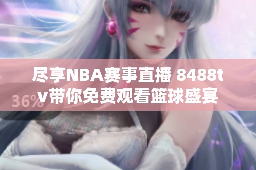 尽享NBA赛事直播 8488tv带你免费观看篮球盛宴