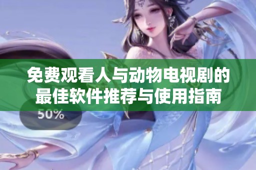 免费观看人与动物电视剧的最佳软件推荐与使用指南