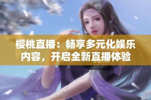 樱桃直播：畅享多元化娱乐内容，开启全新直播体验