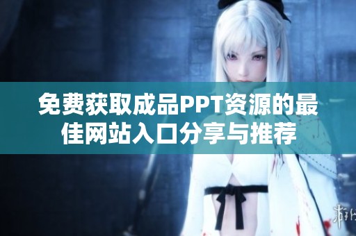 免费获取成品PPT资源的最佳网站入口分享与推荐