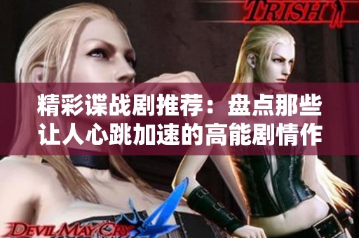 精彩谍战剧推荐：盘点那些让人心跳加速的高能剧情作品