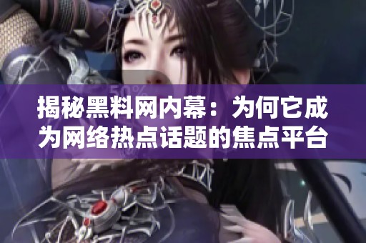 揭秘黑料网内幕：为何它成为网络热点话题的焦点平台