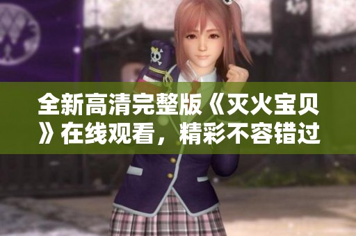 全新高清完整版《灭火宝贝》在线观看，精彩不容错过！