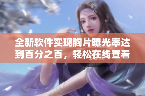 全新软件实现胸片曝光率达到百分之百，轻松在线查看分析